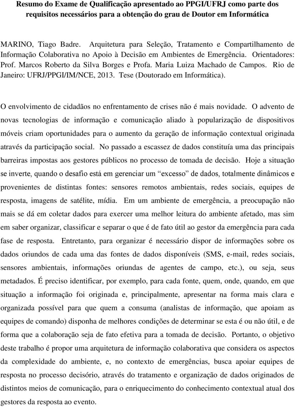 Maria Luiza Machado de Campos. Rio de Janeiro: UFRJ/PPGI/IM/NCE, 2013. Tese (Doutorado em Informática). O envolvimento de cidadãos no enfrentamento de crises não é mais novidade.