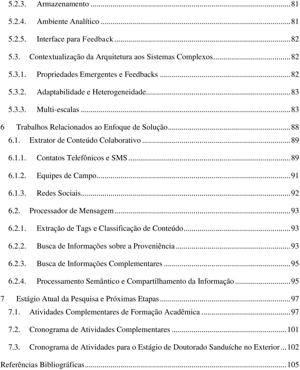 .. 89 6.1.2. Equipes de Campo... 91 6.1.3. Redes Sociais... 92 6.2. Processador de Mensagem... 93 6.2.1. Extração de Tags e Classificação de Conteúdo... 93 6.2.2. Busca de Informações sobre a Proveniência.