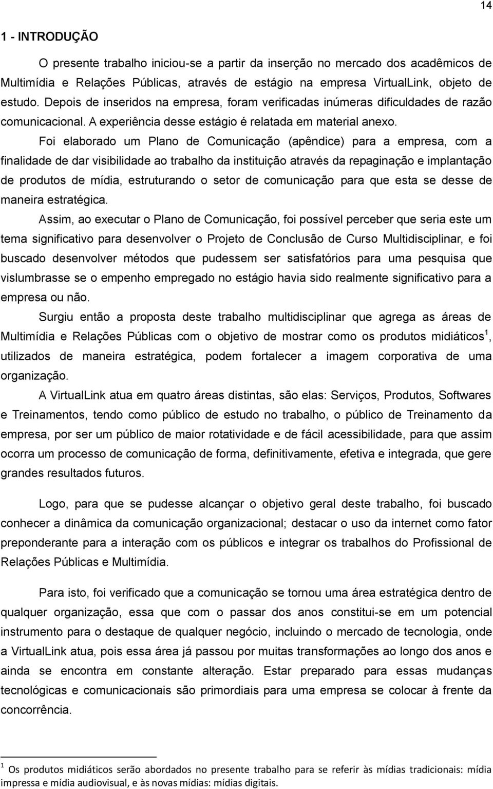 Foi elaborado um Plano de Comunicação (apêndice) para a empresa, com a finalidade de dar visibilidade ao trabalho da instituição através da repaginação e implantação de produtos de mídia,