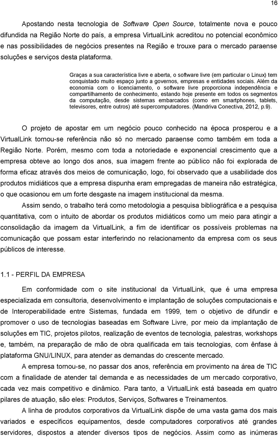 Graças a sua característica livre e aberta, o software livre (em particular o Linux) tem conquistado muito espaço junto a governos, empresas e entidades sociais.