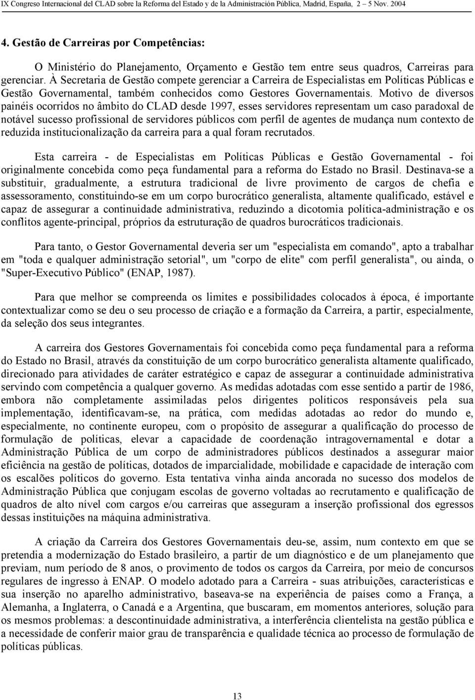 Motivo de diversos painéis ocorridos no âmbito do CLAD desde 1997, esses servidores representam um caso paradoxal de notável sucesso profissional de servidores públicos com perfil de agentes de