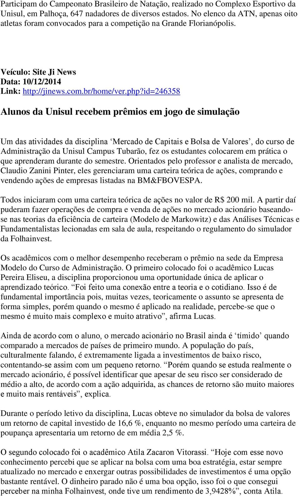 id=246358 Alunos da Unisul recebem prêmios em jogo de simulação Um das atividades da disciplina Mercado de Capitais e Bolsa de Valores, do curso de Administração da Unisul Campus Tubarão, fez os