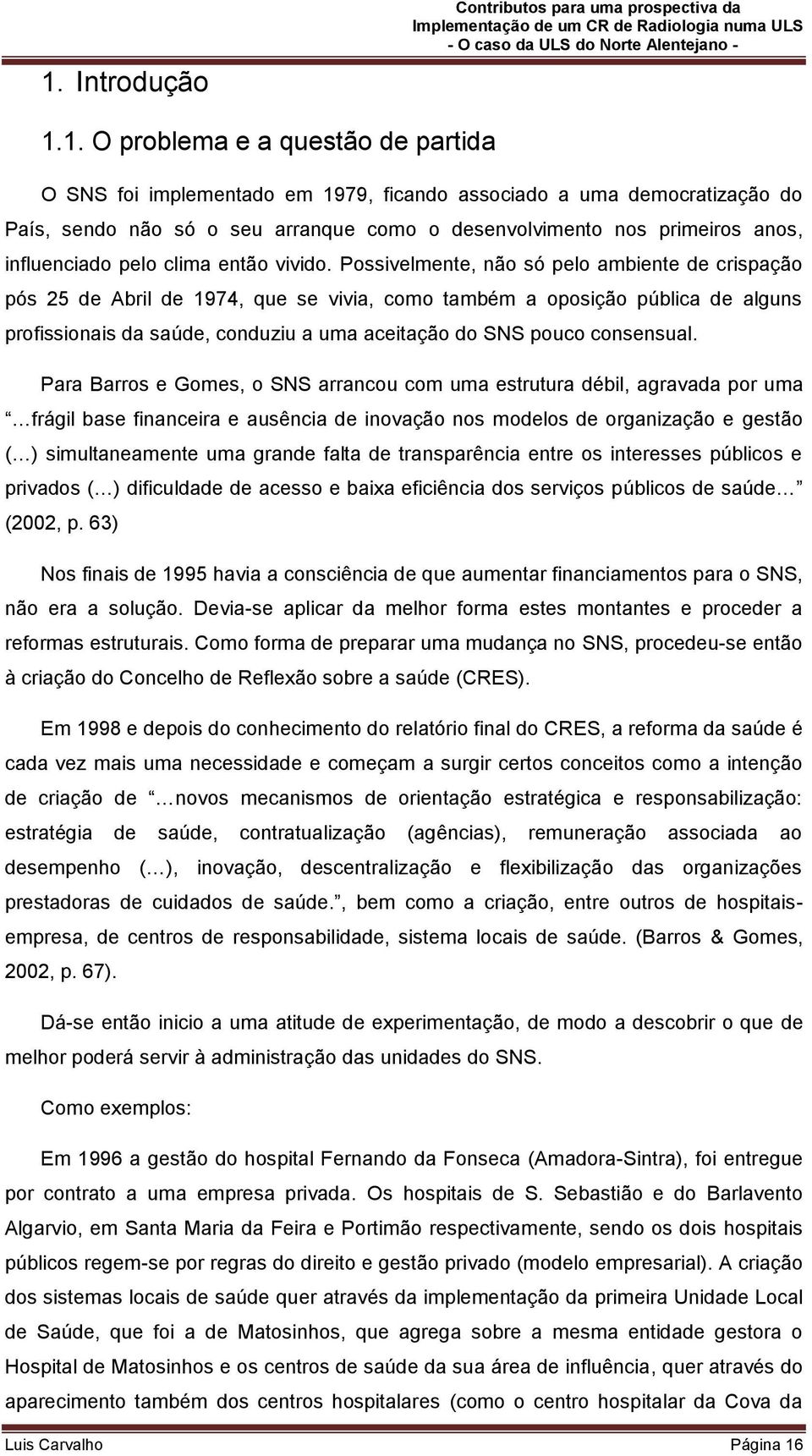 Possivelmente, não só pelo ambiente de crispação pós 25 de Abril de 1974, que se vivia, como também a oposição pública de alguns profissionais da saúde, conduziu a uma aceitação do SNS pouco