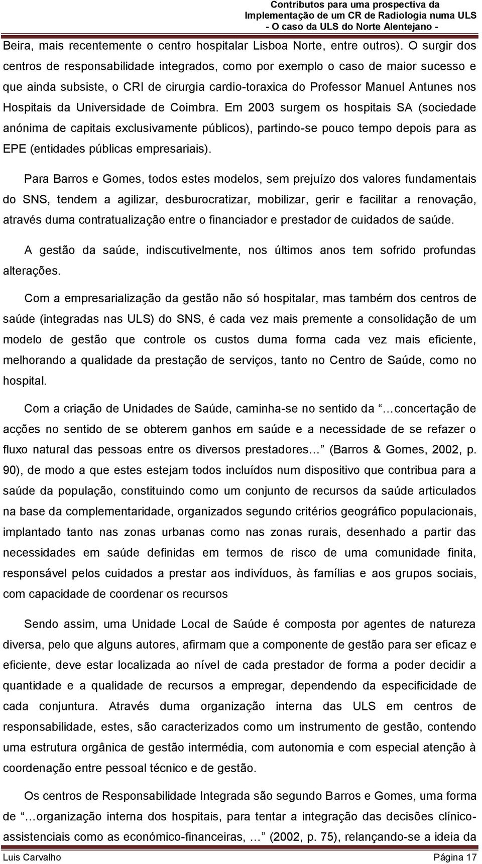 Universidade de Coimbra. Em 2003 surgem os hospitais SA (sociedade anónima de capitais exclusivamente públicos), partindo-se pouco tempo depois para as EPE (entidades públicas empresariais).