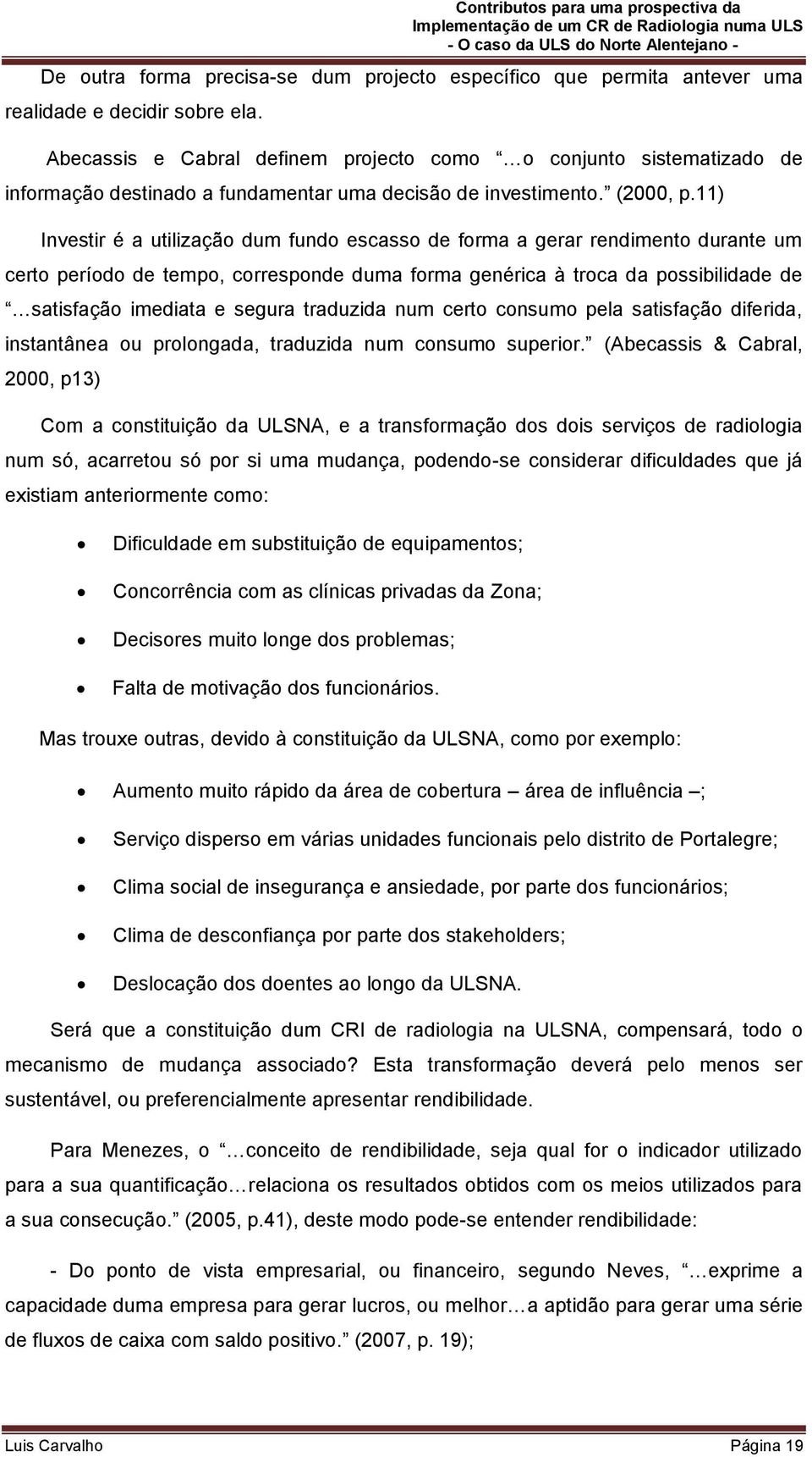 11) Investir é a utilização dum fundo escasso de forma a gerar rendimento durante um certo período de tempo, corresponde duma forma genérica à troca da possibilidade de satisfação imediata e segura