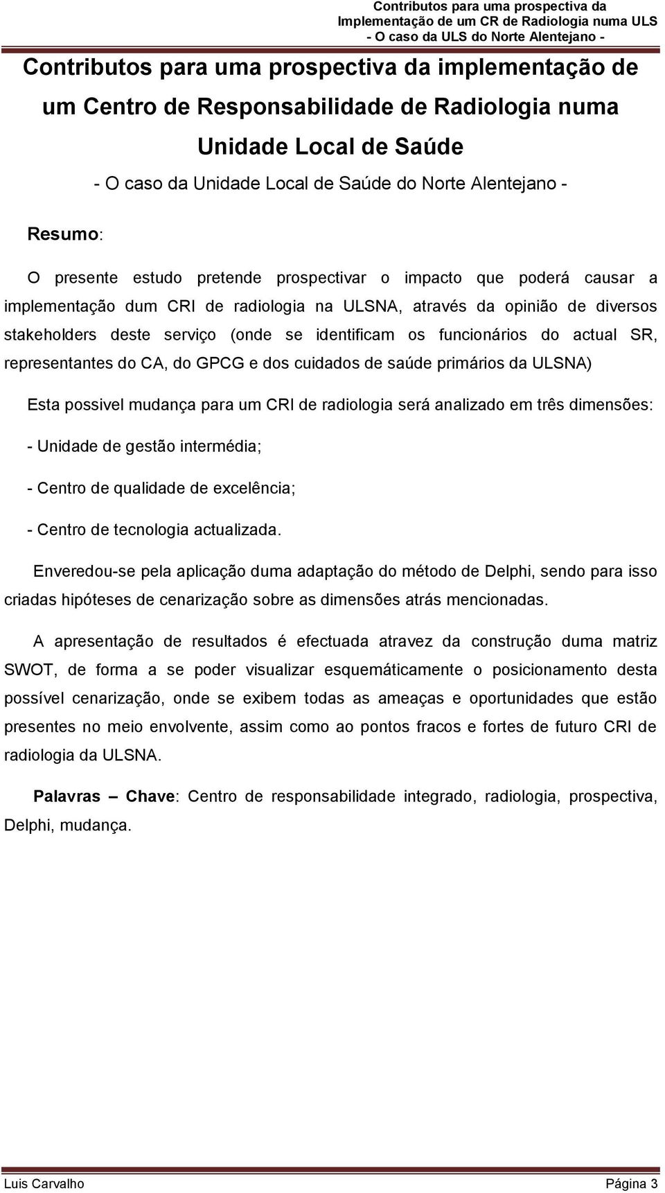 funcionários do actual SR, representantes do CA, do GPCG e dos cuidados de saúde primários da ULSNA) Esta possivel mudança para um CRI de radiologia será analizado em três dimensões: - Unidade de