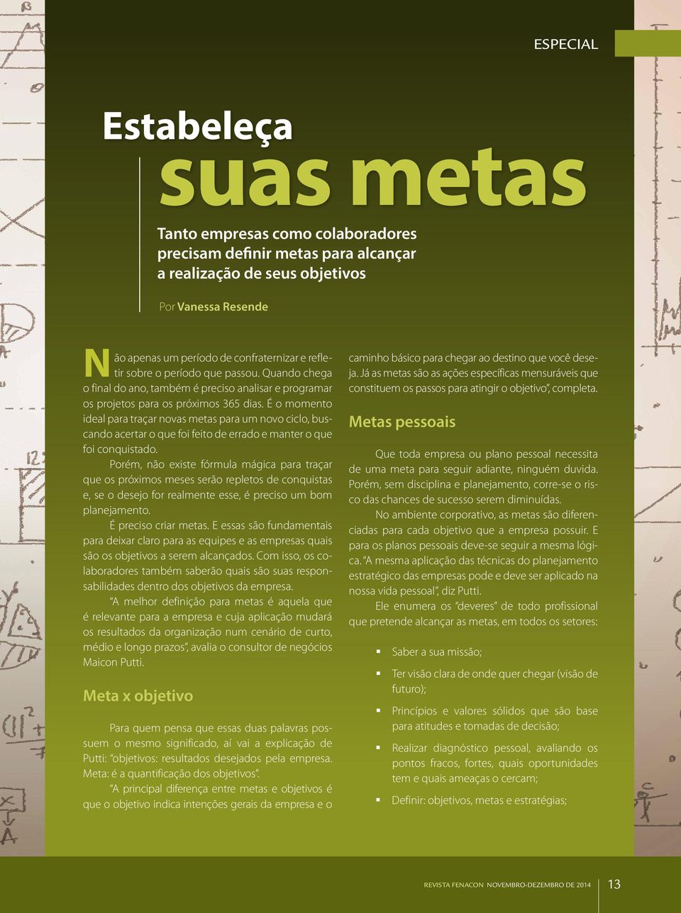 É o momento ideal para traçar novas metas para um novo ciclo, buscando acertar o que foi feito de errado e manter o que foi conquistado.