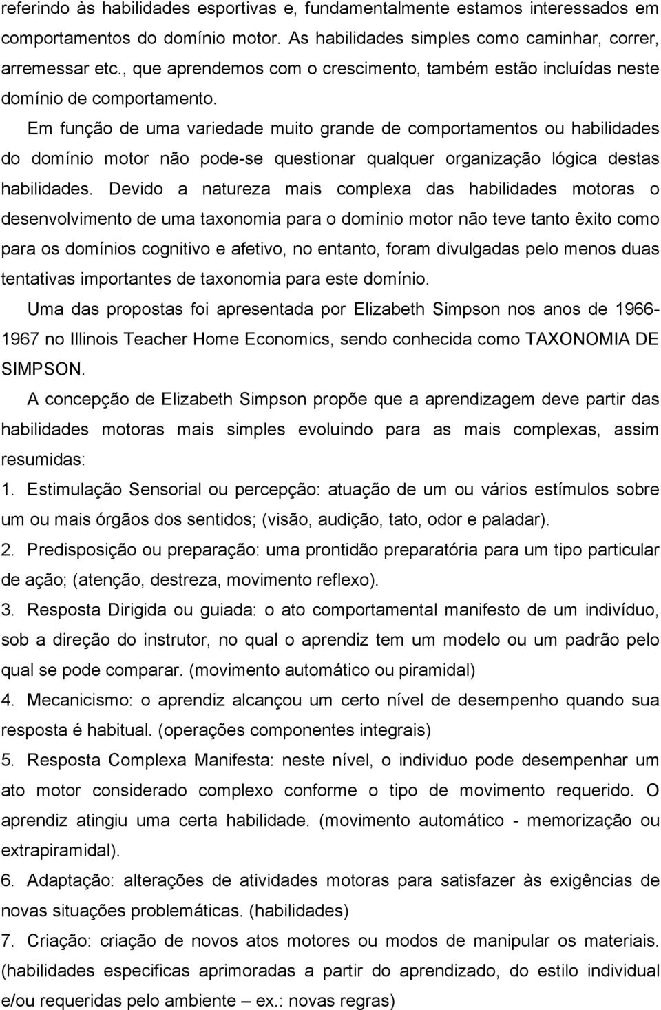 Em função de uma variedade muito grande de comportamentos ou habilidades do domínio motor não pode-se questionar qualquer organização lógica destas habilidades.