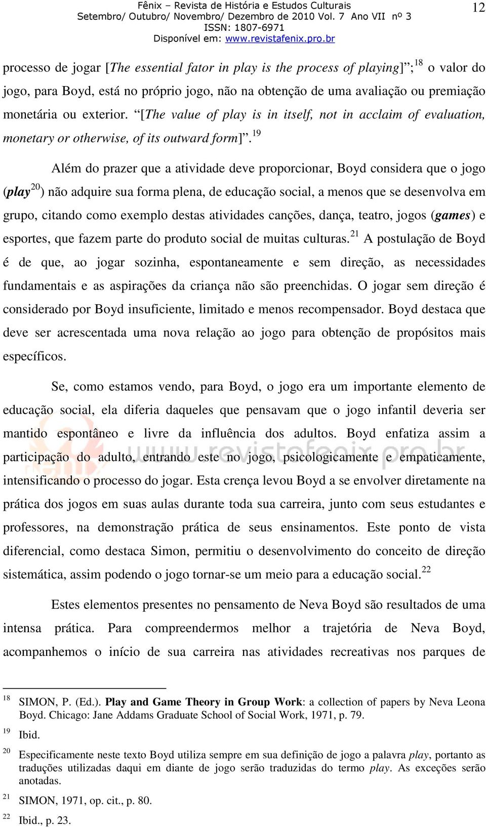 19 Além do prazer que a atividade deve proporcionar, Boyd considera que o jogo (play 20 ) não adquire sua forma plena, de educação social, a menos que se desenvolva em grupo, citando como exemplo