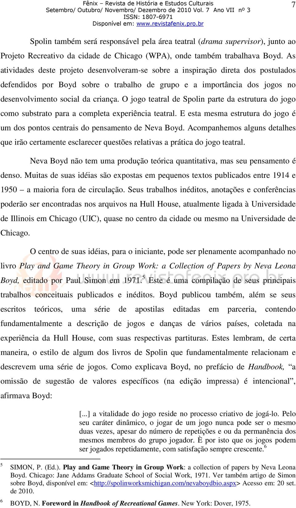 O jogo teatral de Spolin parte da estrutura do jogo como substrato para a completa experiência teatral. E esta mesma estrutura do jogo é um dos pontos centrais do pensamento de Neva Boyd.