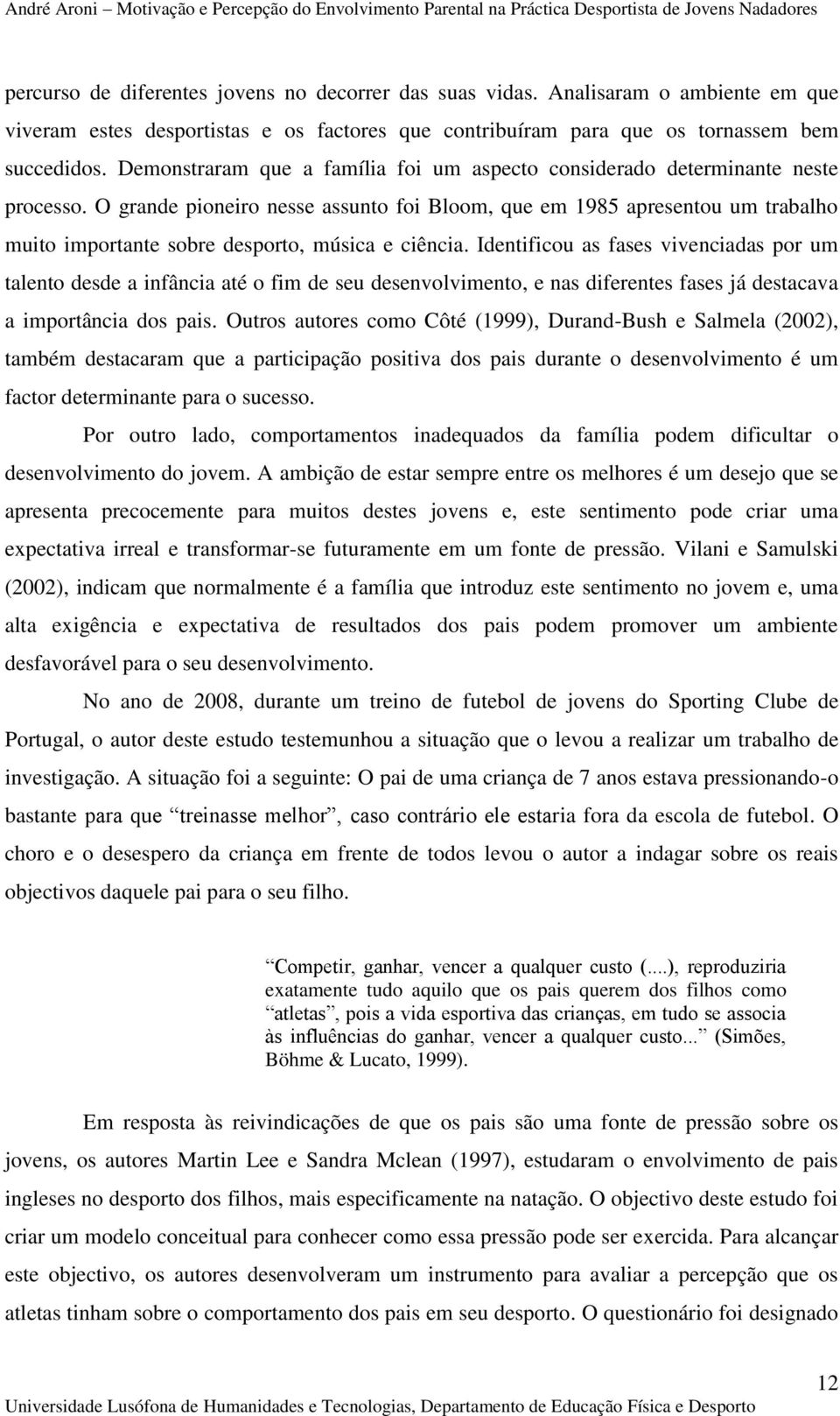 O grande pioneiro nesse assunto foi Bloom, que em 1985 apresentou um trabalho muito importante sobre desporto, música e ciência.