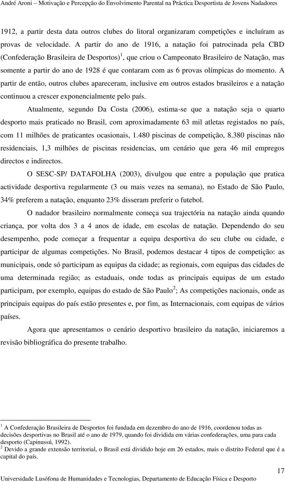 com as 6 provas olímpicas do momento. A partir de então, outros clubes apareceram, inclusive em outros estados brasileiros e a natação continuou a crescer exponencialmente pelo país.