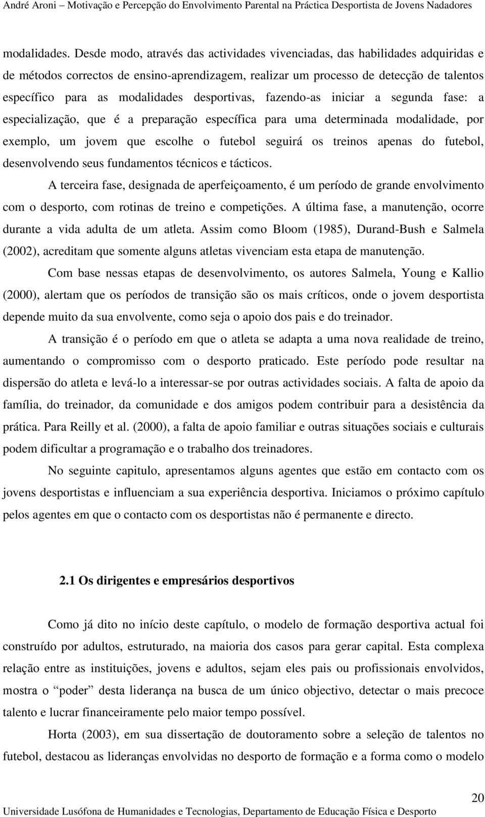 desportivas, fazendo-as iniciar a segunda fase: a especialização, que é a preparação específica para uma determinada modalidade, por exemplo, um jovem que escolhe o futebol seguirá os treinos apenas