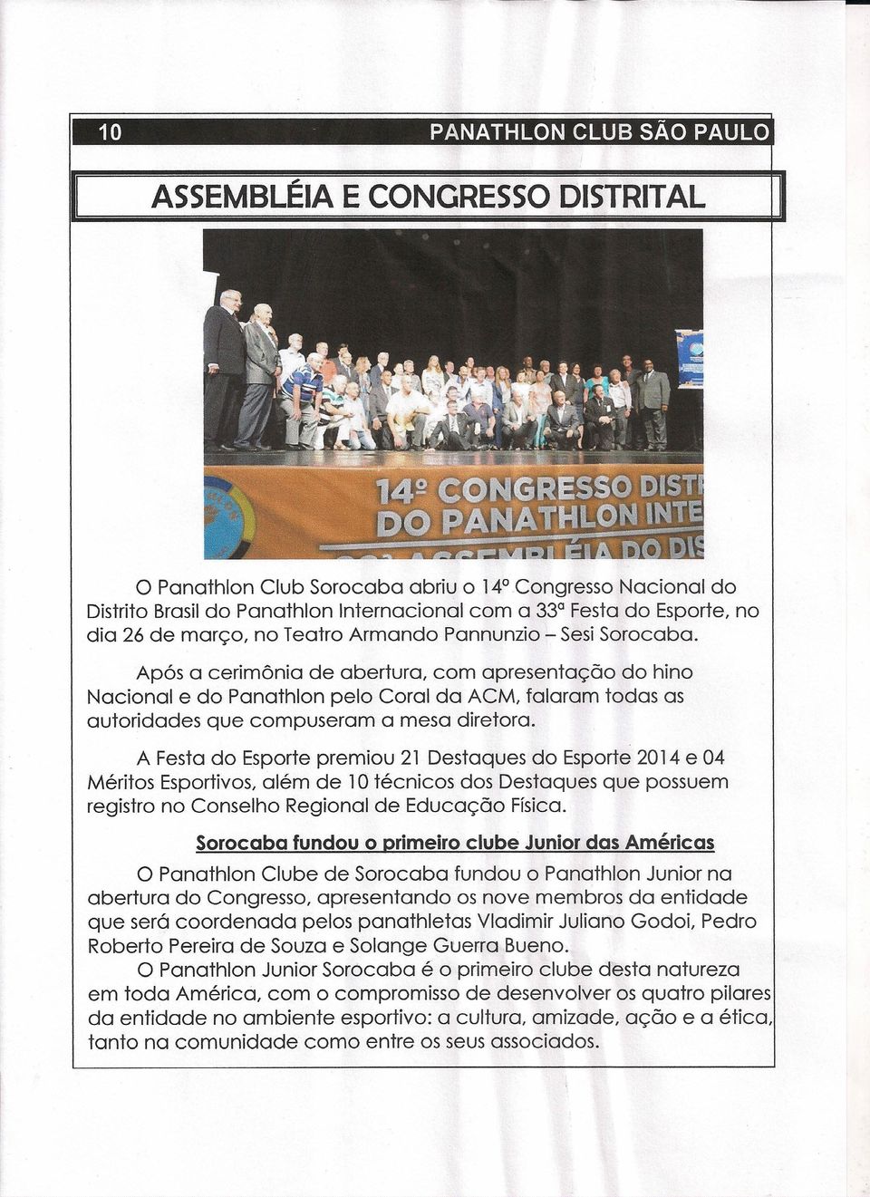 Após a cerimônia de abertura, com apresentação do hino Nacional e do Panathlon pelo Coral da ACM, falaram todas as autoridades que compuseram a mesa diretora.