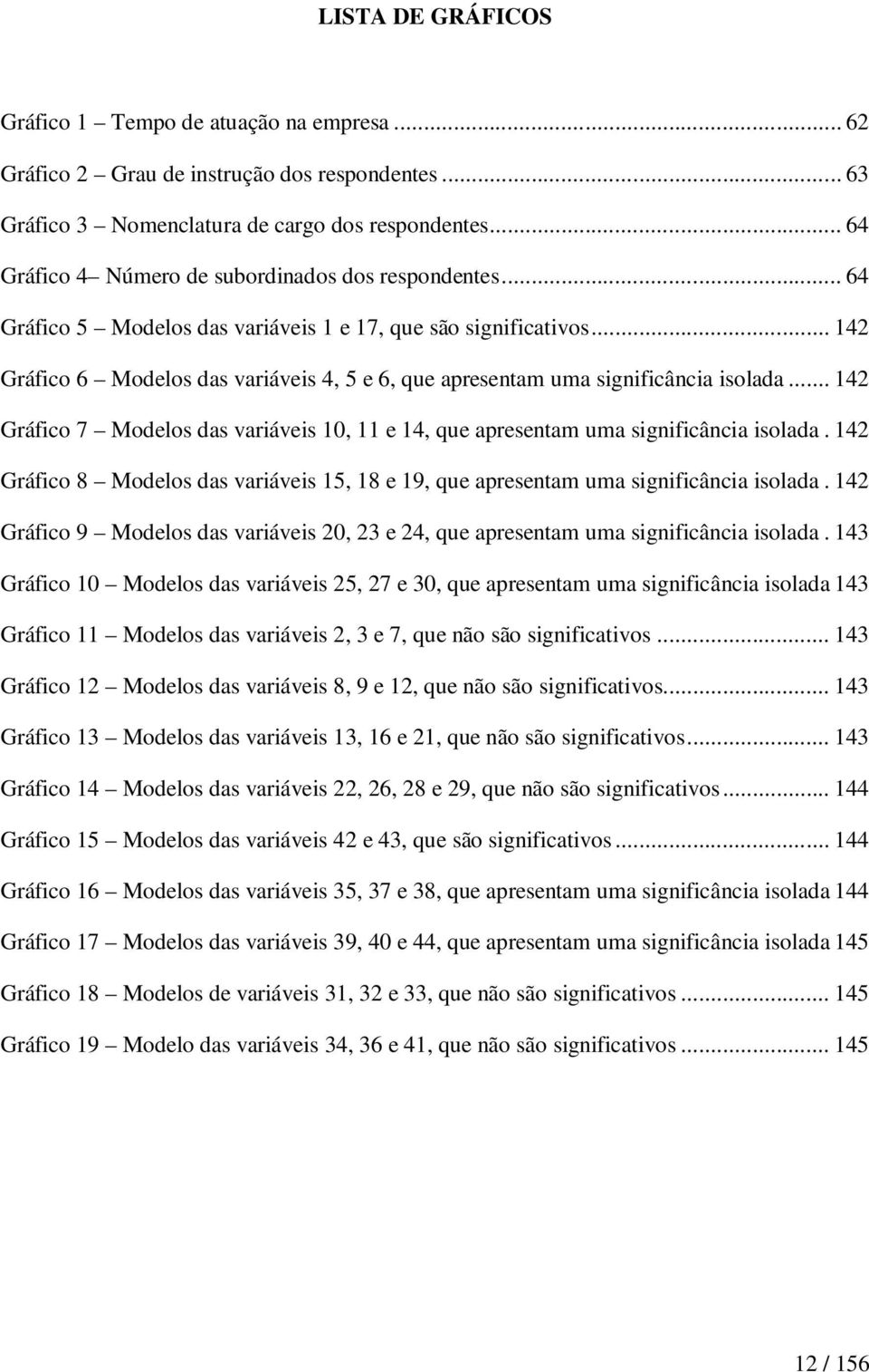 .. 142 Gráfico 6 Modelos das variáveis 4, 5 e 6, que apresentam uma significância isolada... 142 Gráfico 7 Modelos das variáveis 10, 11 e 14, que apresentam uma significância isolada.