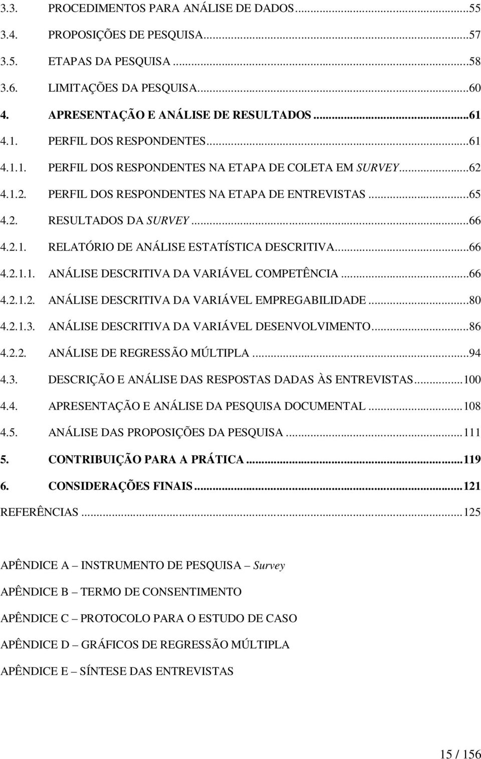 ..66 4.2.1.1. ANÁLISE DESCRITIVA DA VARIÁVEL COMPETÊNCIA...66 4.2.1.2. ANÁLISE DESCRITIVA DA VARIÁVEL EMPREGABILIDADE...80 4.2.1.3. ANÁLISE DESCRITIVA DA VARIÁVEL DESENVOLVIMENTO...86 4.2.2. ANÁLISE DE REGRESSÃO MÚLTIPLA.