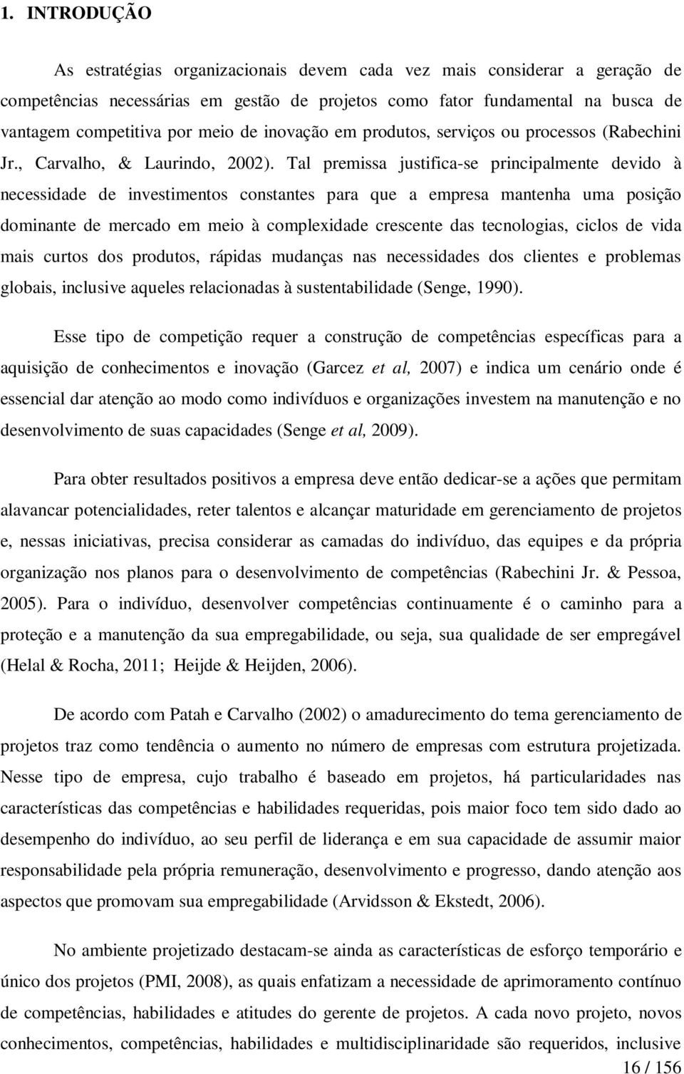 Tal premissa justifica-se principalmente devido à necessidade de investimentos constantes para que a empresa mantenha uma posição dominante de mercado em meio à complexidade crescente das