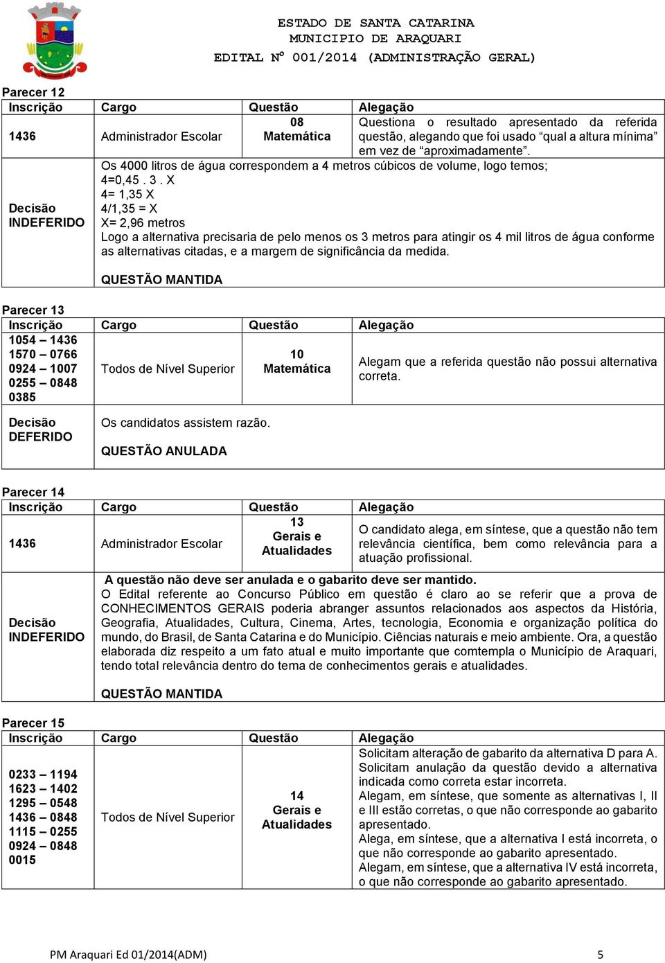 X 4= 1,35 X 4/1,35 = X X= 2,96 metros Logo a alternativa precisaria de pelo menos os 3 metros para atingir os 4 mil litros de água conforme as alternativas citadas, e a margem de significância da