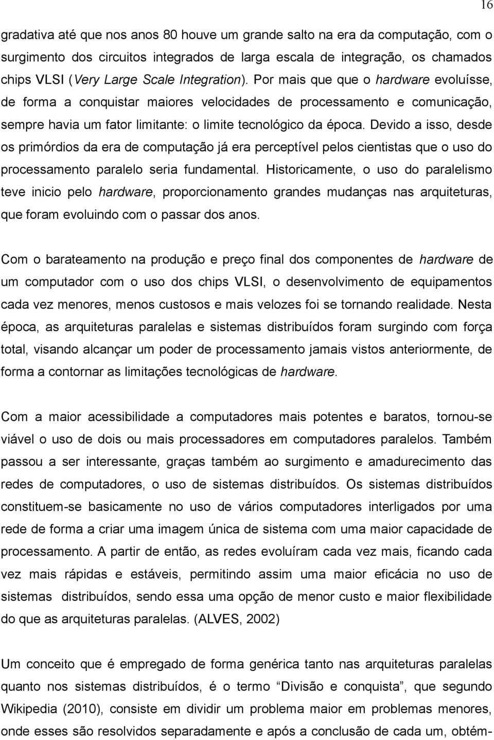 Devido a isso, desde os primórdios da era de computação já era perceptível pelos cientistas que o uso do processamento paralelo seria fundamental.