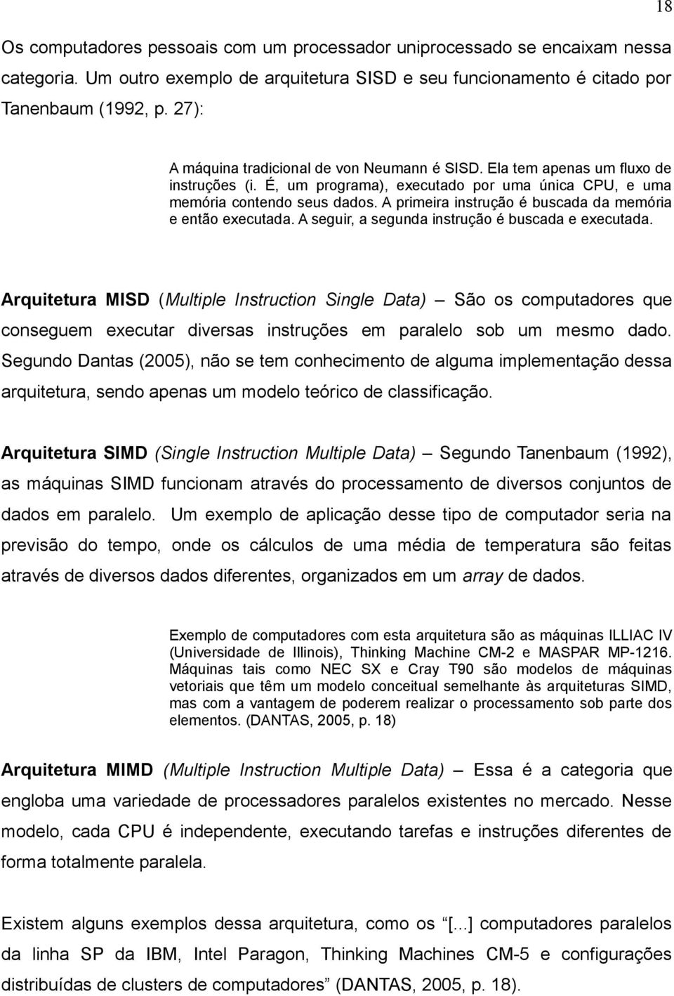 A primeira instrução é buscada da memória e então executada. A seguir, a segunda instrução é buscada e executada.