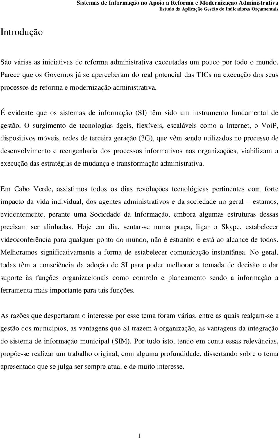 É evidente que os sistemas de informação (SI) têm sido um instrumento fundamental de gestão.