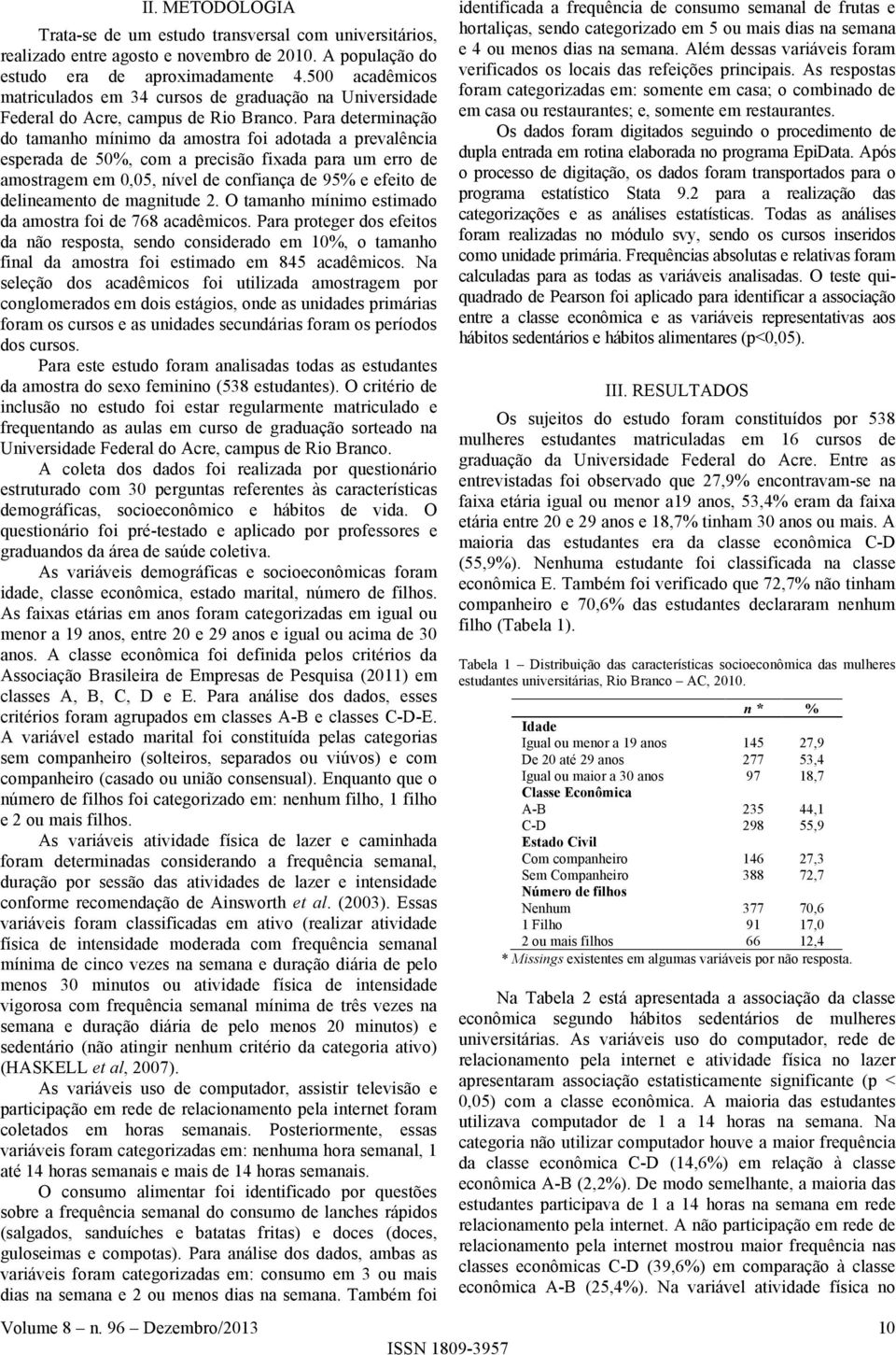 Para determinação do tamanho mínimo da amostra foi adotada a prevalência esperada de 50%, com a precisão fixada para um erro de amostragem em 0,05, nível de confiança de 95% e efeito de delineamento