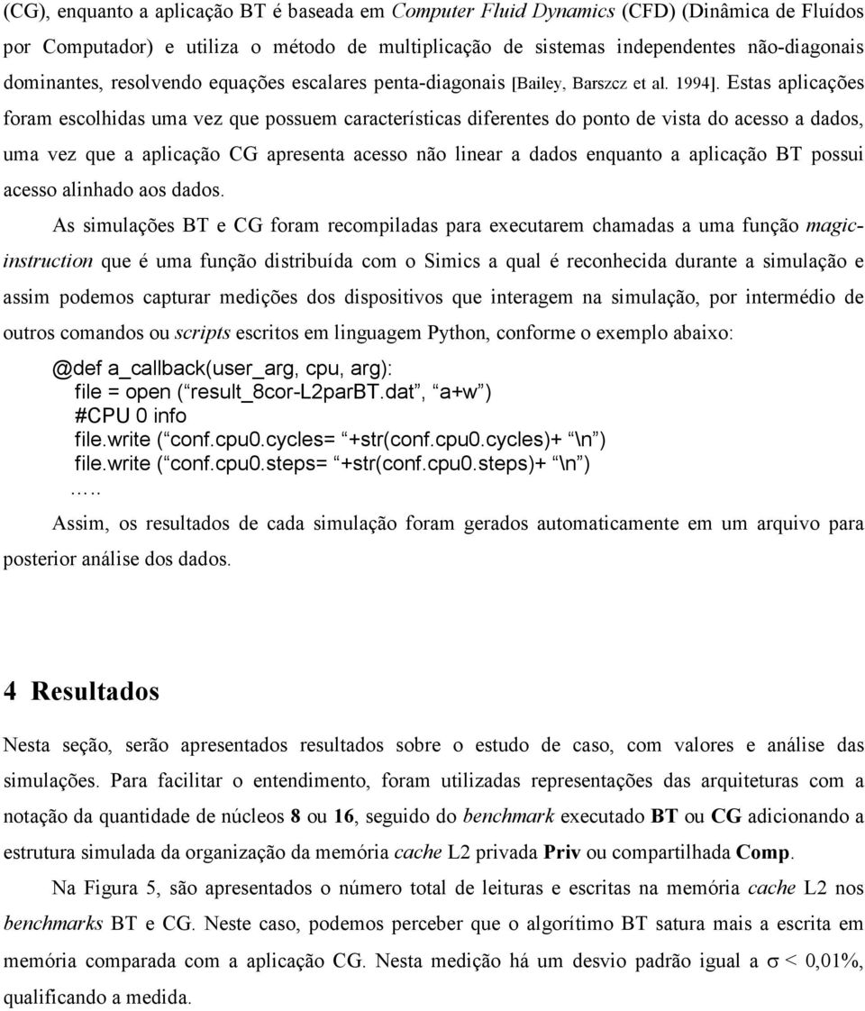 Estas aplicações foram escolhidas uma vez que possuem características diferentes do ponto de vista do acesso a dados, uma vez que a aplicação CG apresenta acesso não linear a dados enquanto a