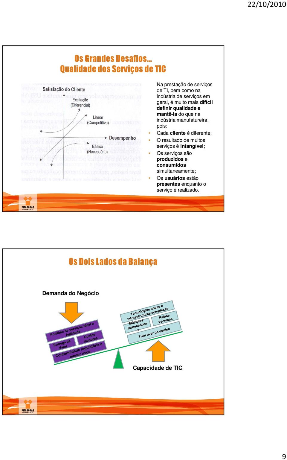 diferente; O resultado de muitos serviços é intangível; Os serviços são produzidos e consumidos simultaneamente; Os