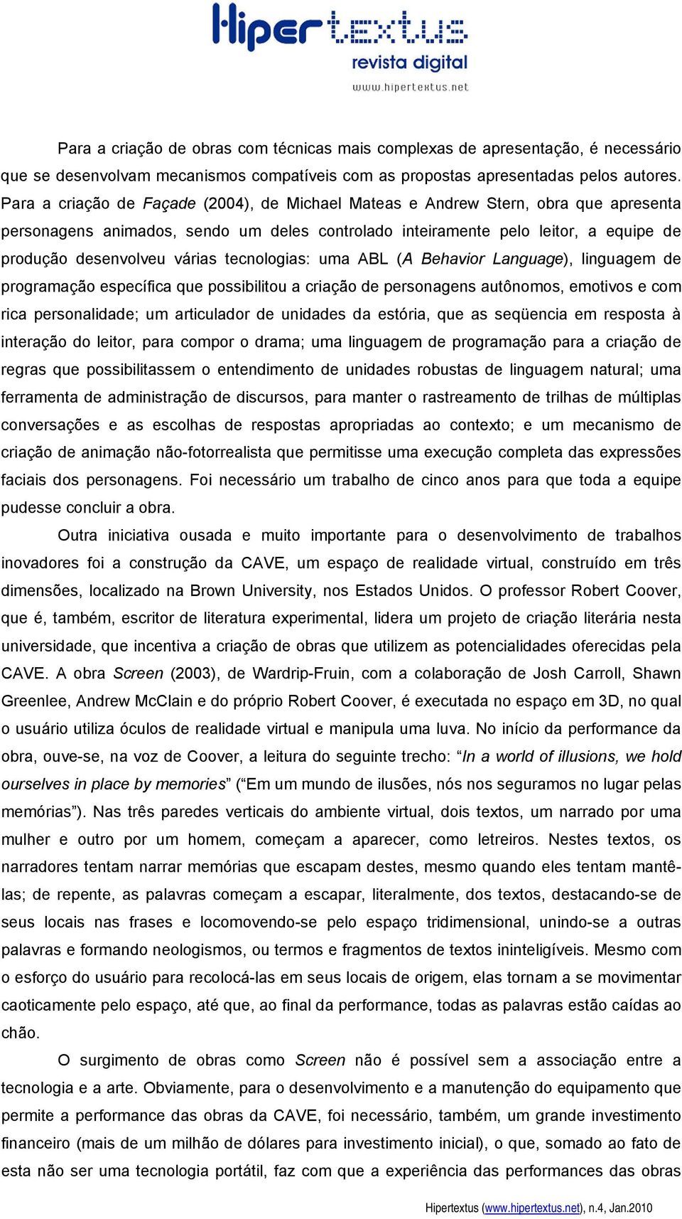 tecnologias: uma ABL (A Behavior Language), linguagem de programação específica que possibilitou a criação de personagens autônomos, emotivos e com rica personalidade; um articulador de unidades da