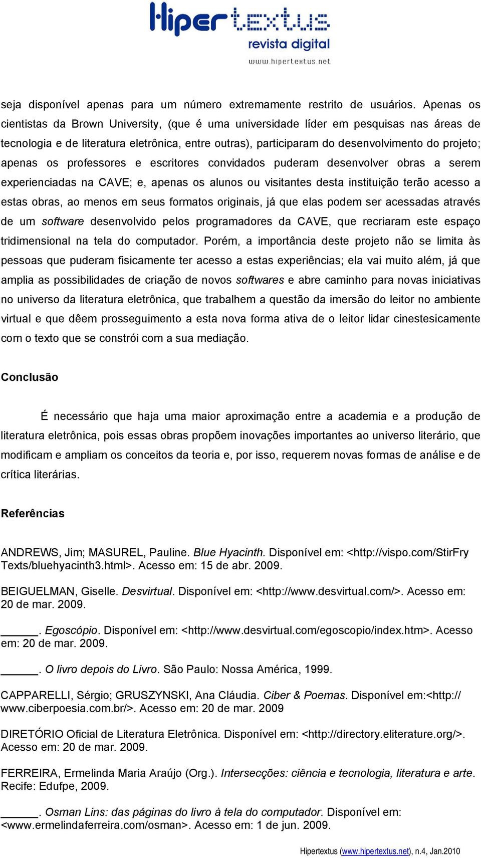 apenas os professores e escritores convidados puderam desenvolver obras a serem experienciadas na CAVE; e, apenas os alunos ou visitantes desta instituição terão acesso a estas obras, ao menos em