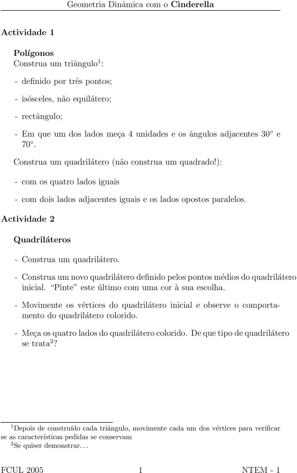 Actividade 2 Quadriláteros - Construa um quadrilátero. - Construa um novo quadrilátero definido pelos pontos médios do quadrilátero inicial. Pinte este último com uma cor à sua escolha.