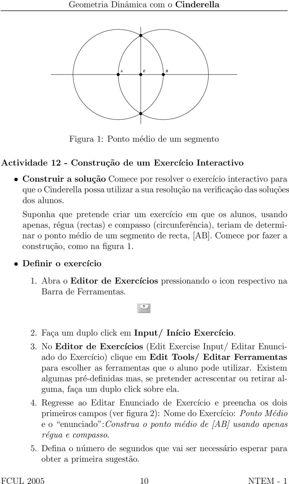 Suponha que pretende criar um exercício em que os alunos, usando apenas, régua (rectas) e compasso (circunferência), teriam de determinar o ponto médio de um segmento de recta, [AB].