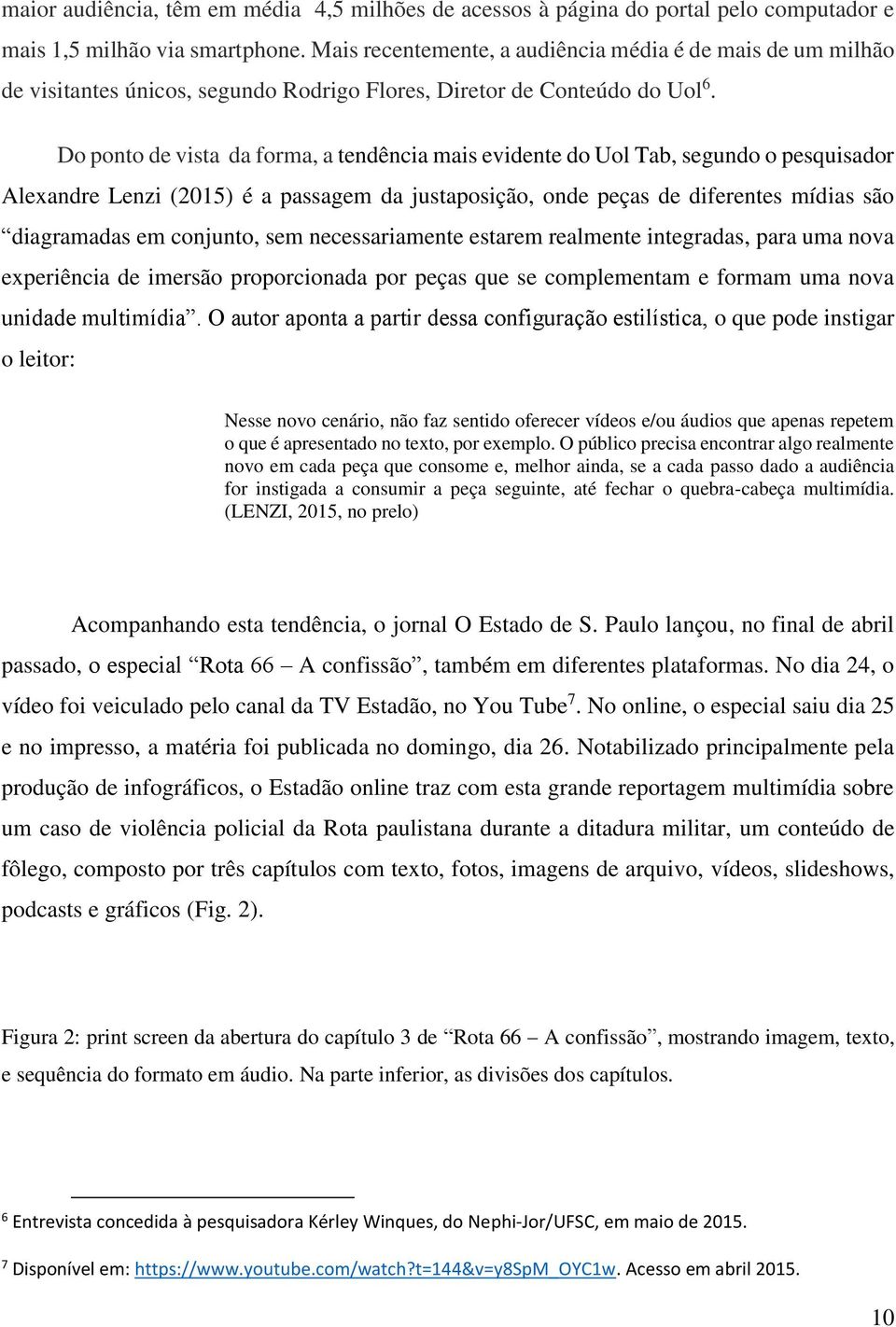 Do ponto de vista da forma, a tendência mais evidente do Uol Tab, segundo o pesquisador Alexandre Lenzi (2015) é a passagem da justaposição, onde peças de diferentes mídias são diagramadas em