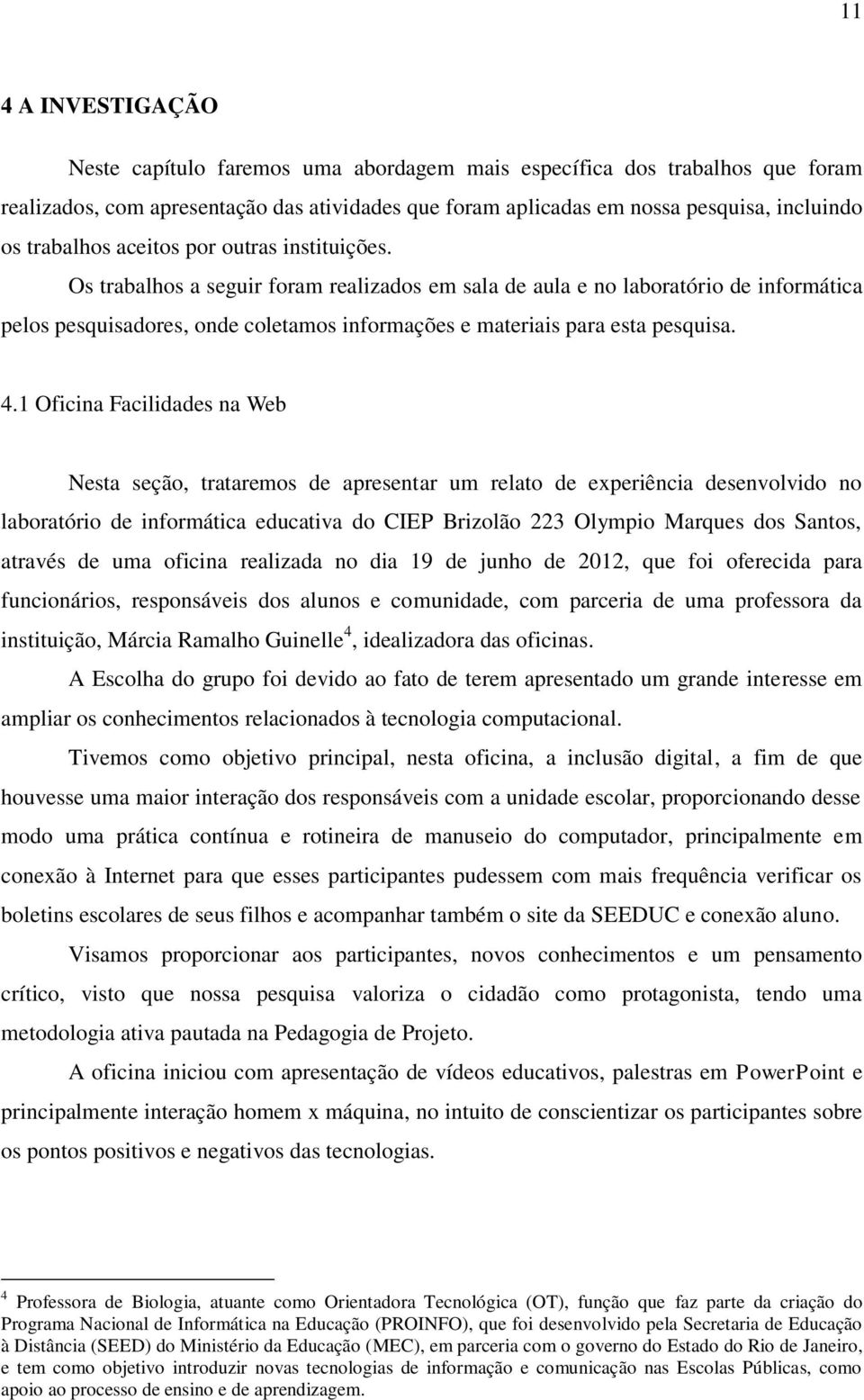 Os trabalhos a seguir foram realizados em sala de aula e no laboratório de informática pelos pesquisadores, onde coletamos informações e materiais para esta pesquisa. 4.