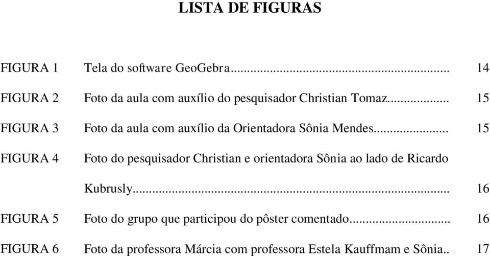 .. 15 FIGURA 3 FIGURA 4 FIGURA 5 FIGURA 6 Foto da aula com auxílio da Orientadora Sônia Mendes.