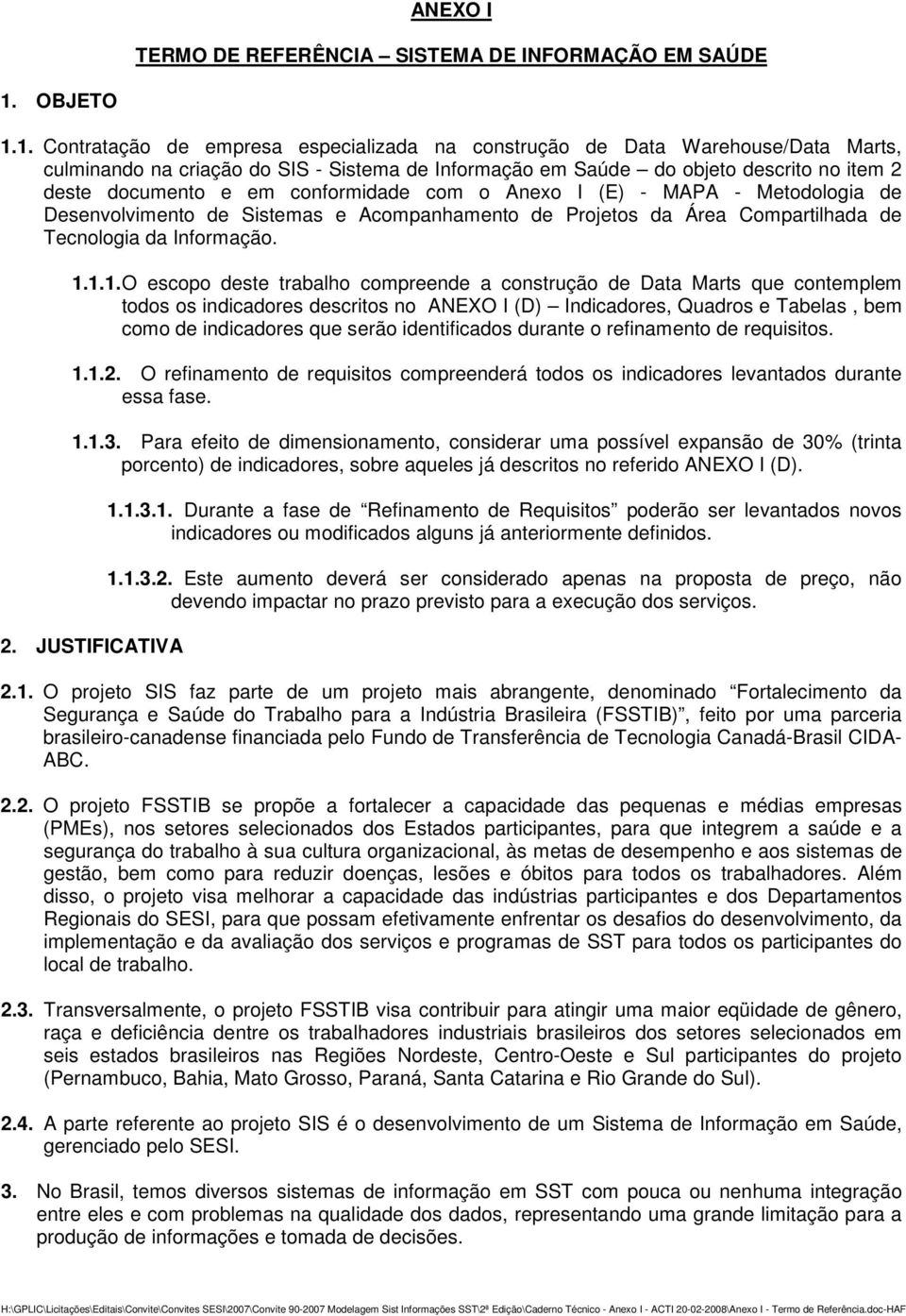 1. Contratação de empresa especializada na construção de Data Warehouse/Data Marts, culminando na criação do SIS - Sistema de Informação em Saúde do objeto descrito no item 2 deste documento e em