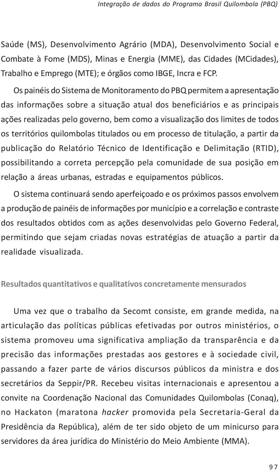 Os painéis do Sistema de Monitoramento do PBQ permitem a apresentação das informações sobre a situação atual dos beneficiários e as principais ações realizadas pelo governo, bem como a visualização