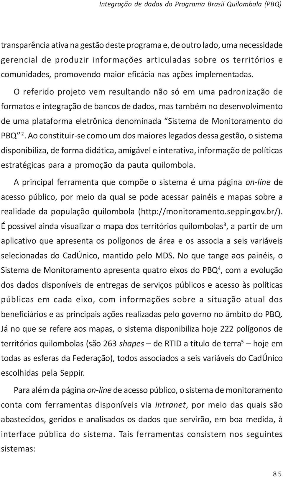 O referido projeto vem resultando não só em uma padronização de formatos e integração de bancos de dados, mas também no desenvolvimento de uma plataforma eletrônica denominada Sistema de