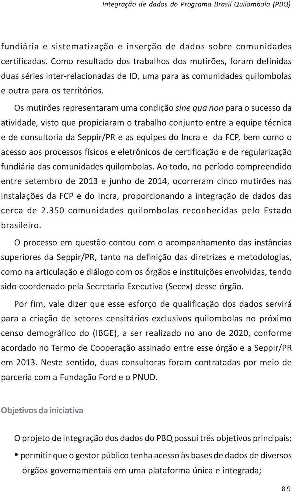 Os mutirões representaram uma condição sine qua non para o sucesso da atividade, visto que propiciaram o trabalho conjunto entre a equipe técnica e de consultoria da Seppir/PR e as equipes do Incra e