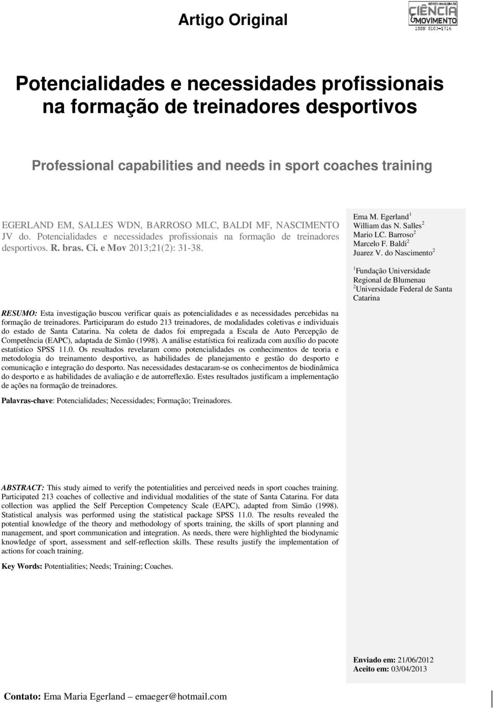 RESUMO: Esta investigação buscou verificar quais as potencialidades e as necessidades percebidas na formação de treinadores.