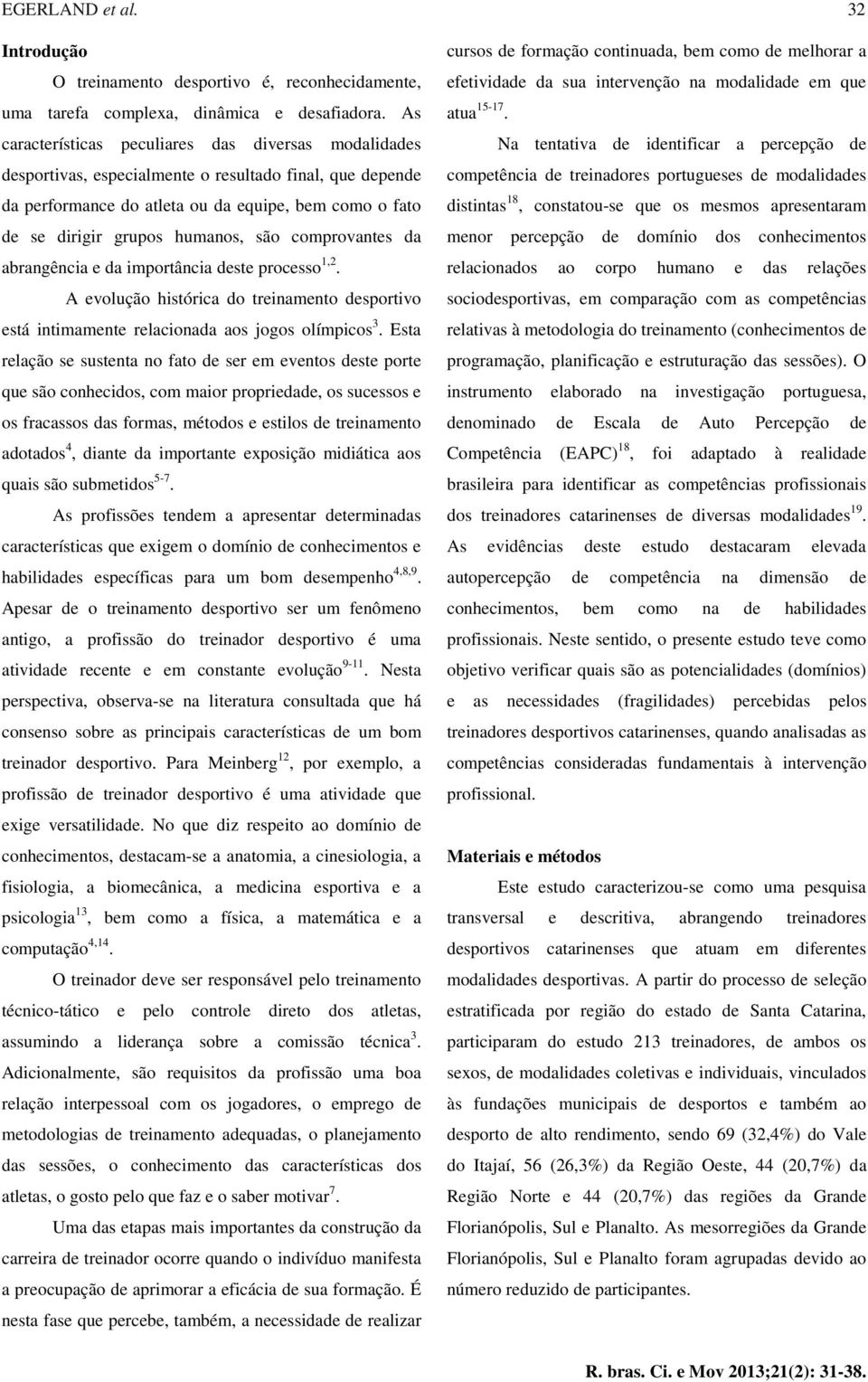 são comprovantes da abrangência e da importância deste processo 1,2. A evolução histórica do treinamento desportivo está intimamente relacionada aos jogos olímpicos 3.