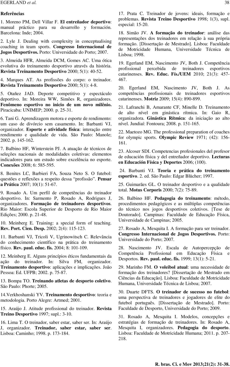 Uma ótica evolutiva do treinamento desportivo através da história. Revista Treinamento Desportivo 2000; 5(1): 40-52. 4. Marques AT. As profissões do corpo: o treinador.