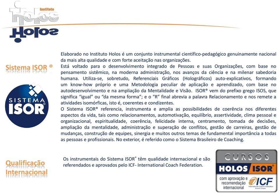 Utiliza-se, sobretudo, Referenciais Gráficos (Holográficos) auto-explicativos, formando um know-how próprio e uma Metodologia peculiar de aplicação e aprendizado, com base no autodesenvolvimento e na