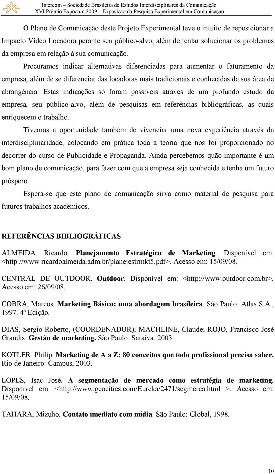 Estas indicações só foram possíveis através de um profundo estudo da empresa, seu público-alvo, além de pesquisas em referências bibliográficas, as quais enriquecem o trabalho.