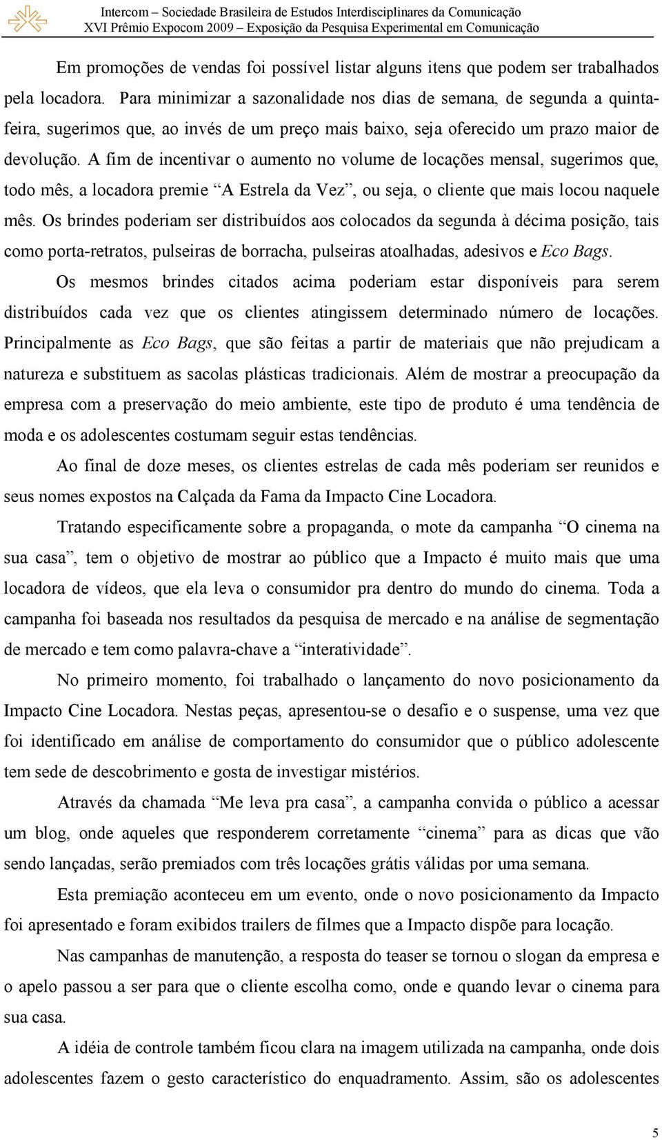 A fim de incentivar o aumento no volume de locações mensal, sugerimos que, todo mês, a locadora premie A Estrela da Vez, ou seja, o cliente que mais locou naquele mês.