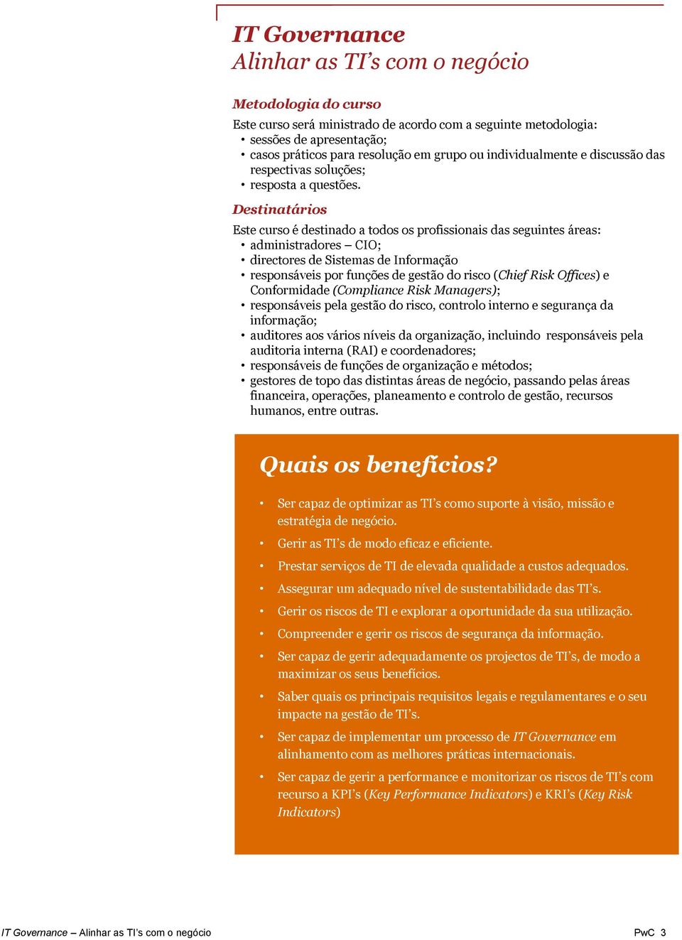 Destinatários Este curso é destinado a todos os profissionais das seguintes áreas: administradores CIO; directores de Sistemas de Informação responsáveis por funções de gestão do risco (Chief Risk