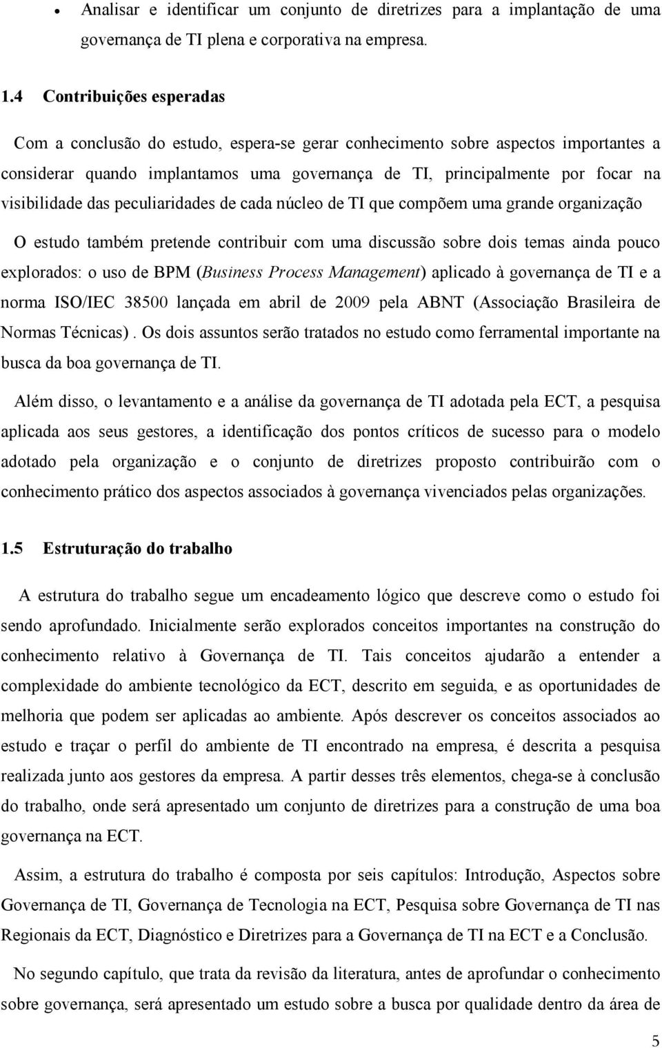 visibilidade das peculiaridades de cada núcleo de TI que compõem uma grande organização O estudo também pretende contribuir com uma discussão sobre dois temas ainda pouco explorados: o uso de BPM