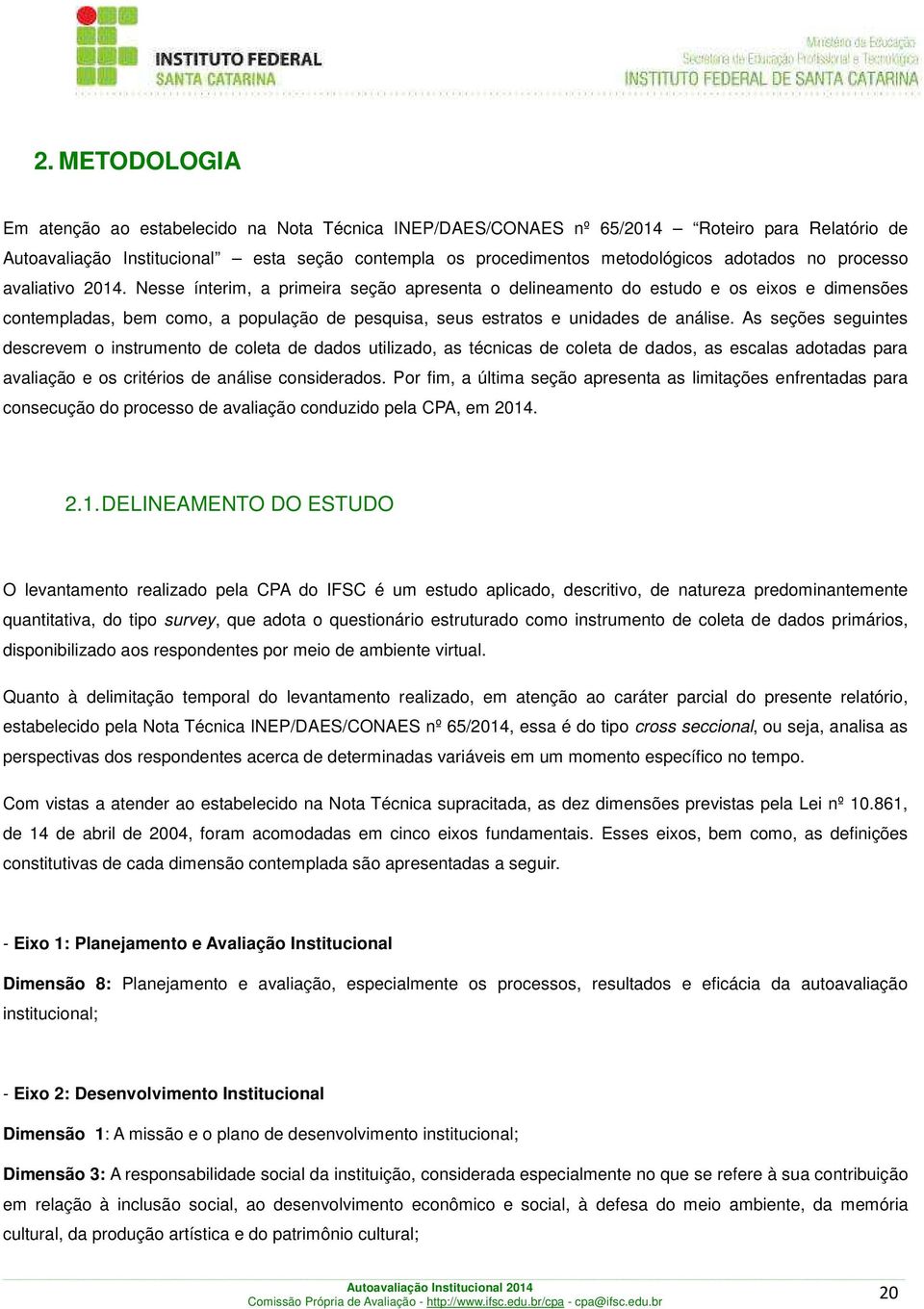 Nesse ínterim, a primeira seção apresenta o delineamento do estudo e os eixos e dimensões contempladas, bem como, a população de pesquisa, seus estratos e unidades de análise.