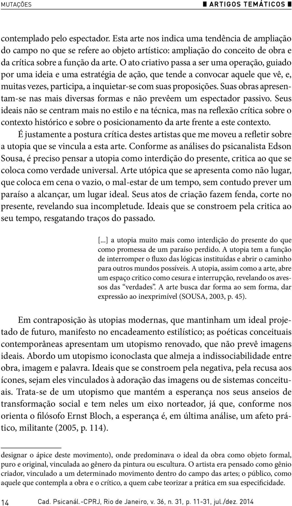 O ato criativo passa a ser uma operação, guiado por uma ideia e uma estratégia de ação, que tende a convocar aquele que vê, e, muitas vezes, participa, a inquietar-se com suas proposições.