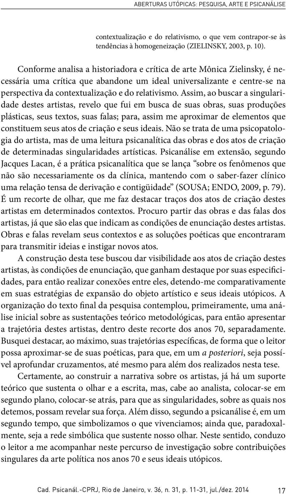 Assim, ao buscar a singularidade destes artistas, revelo que fui em busca de suas obras, suas produções plásticas, seus textos, suas falas; para, assim me aproximar de elementos que constituem seus